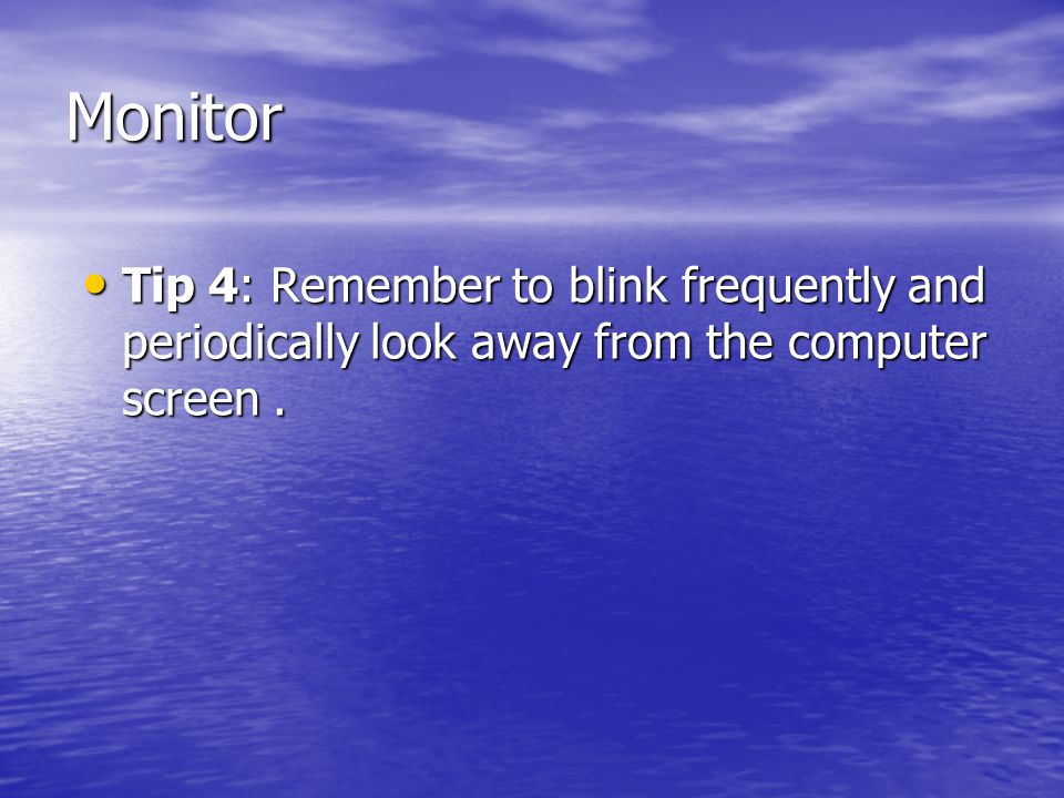 Monitor Tip 4: Remember to blink frequently and periodically look away from the computer screen.