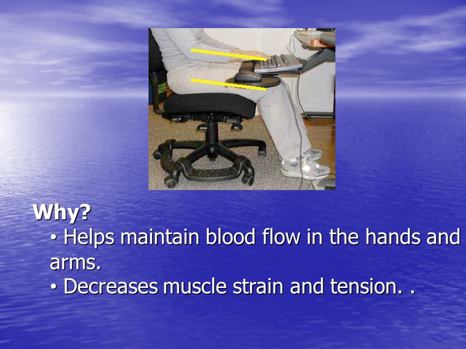 Why Helps maintain blood flow in the hands and arms. Decreases muscle strain and tension..
