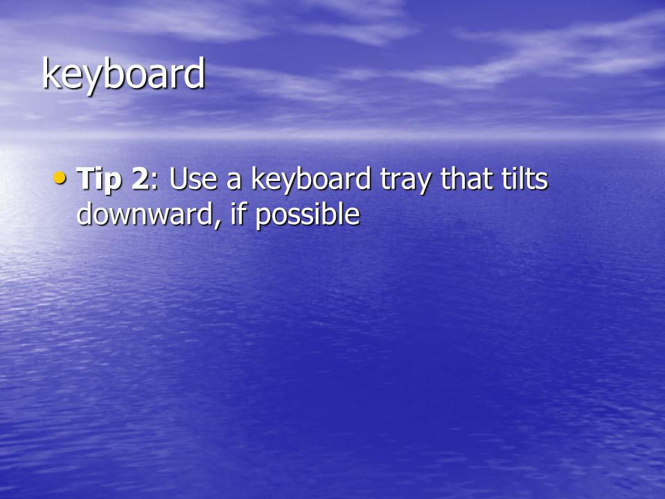 keyboard Tip 2: Use a keyboard tray that tilts downward, if possible Tip 2: Use a keyboard tray that tilts downward, if possible