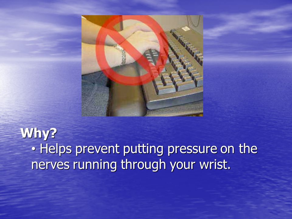 Why Helps prevent putting pressure on the nerves running through your wrist.
