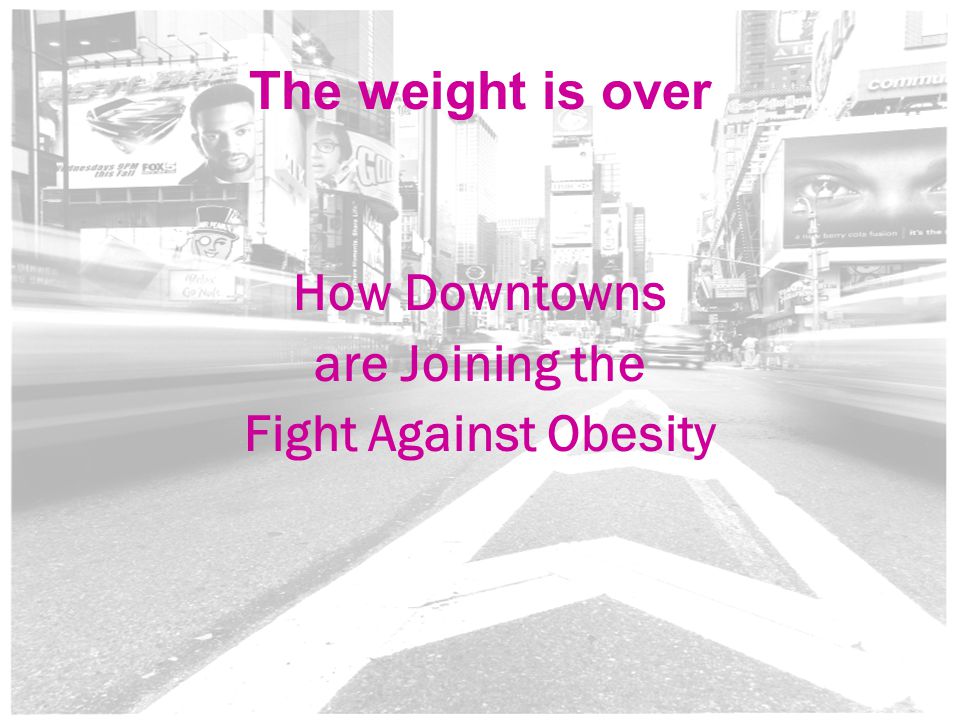 1 The weight is over How Downtowns are Joining the Fight Against Obesity