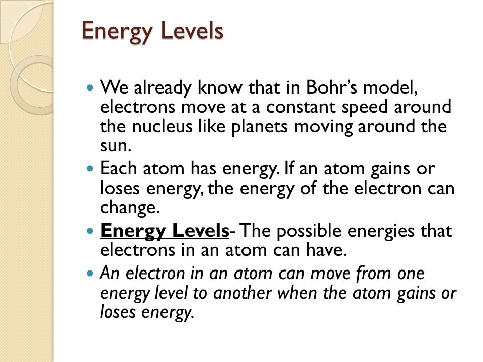 Energy Levels We already know that in Bohr’s model, electrons move at a constant speed around the nucleus like planets moving around the sun.