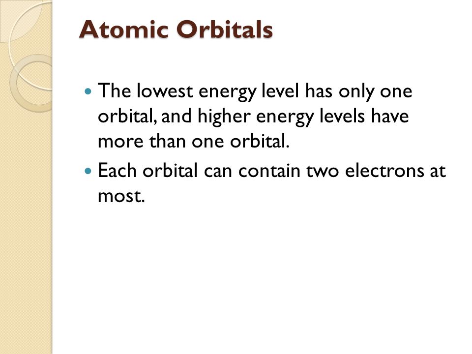 Atomic Orbitals The lowest energy level has only one orbital, and higher energy levels have more than one orbital.