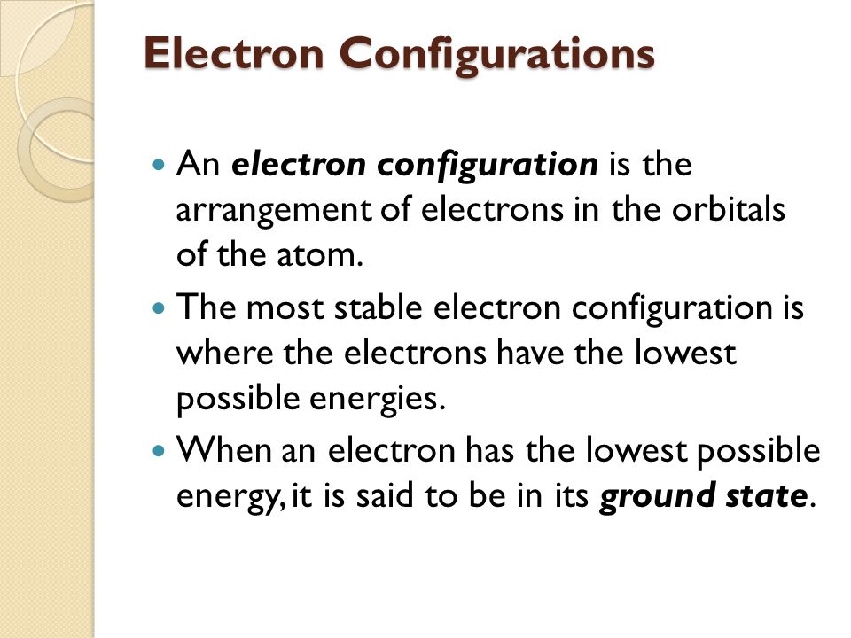 Electron Configurations An electron configuration is the arrangement of electrons in the orbitals of the atom.