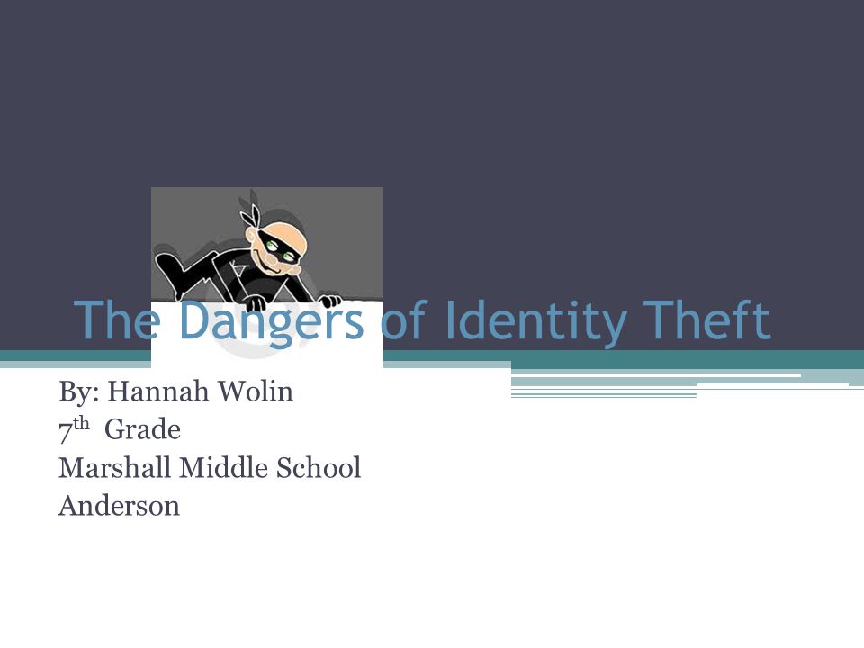 The Dangers of Identity Theft By: Hannah Wolin 7 th Grade Marshall Middle School Anderson