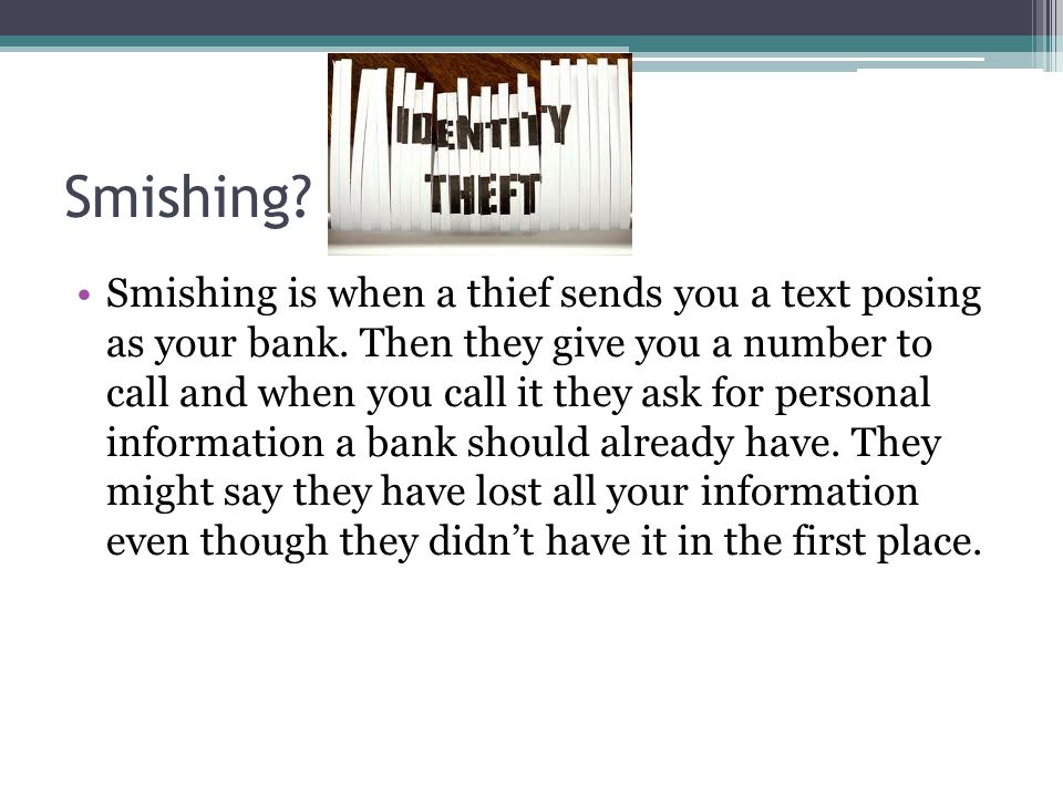 Smishing. Smishing is when a thief sends you a text posing as your bank.