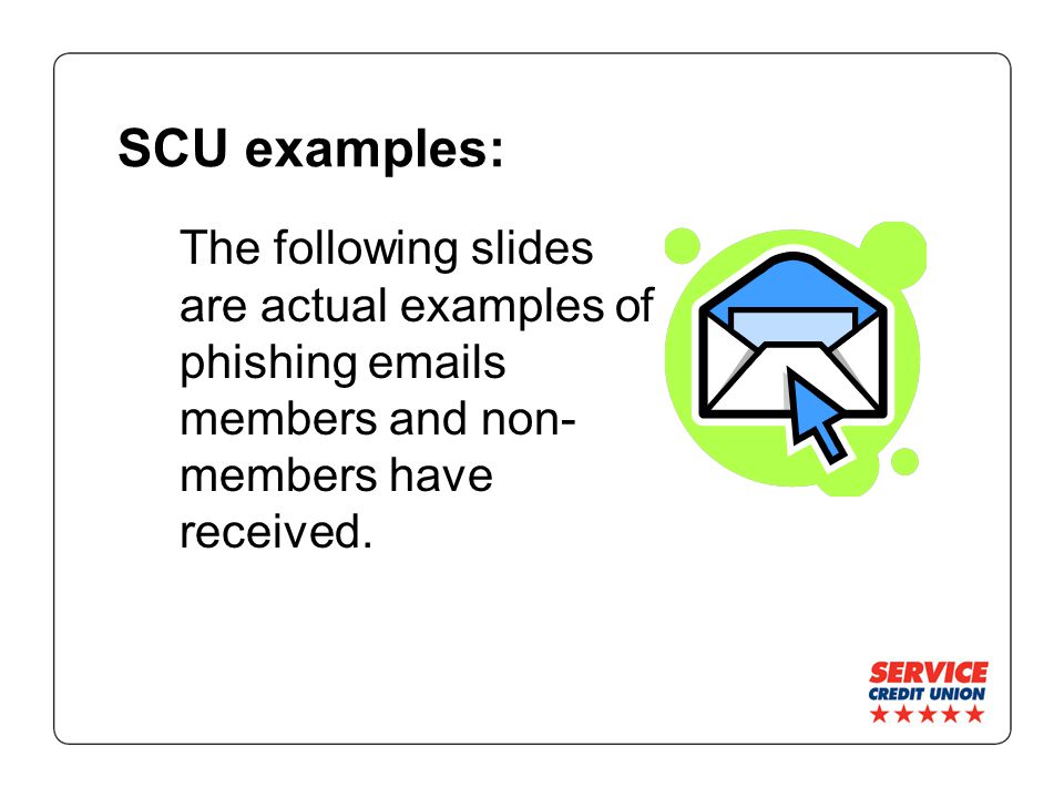 SCU examples: The following slides are actual examples of phishing  s members and non- members have received.