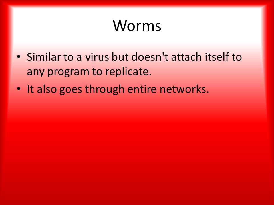 Worms Similar to a virus but doesn t attach itself to any program to replicate.