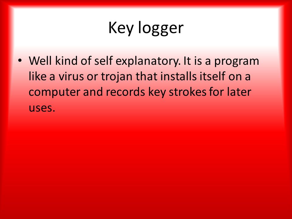 Key logger Well kind of self explanatory.