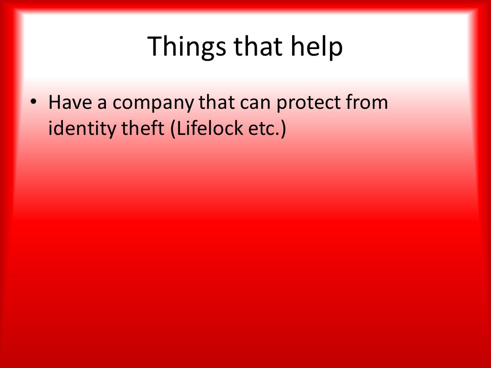 Things that help Have a company that can protect from identity theft (Lifelock etc.)