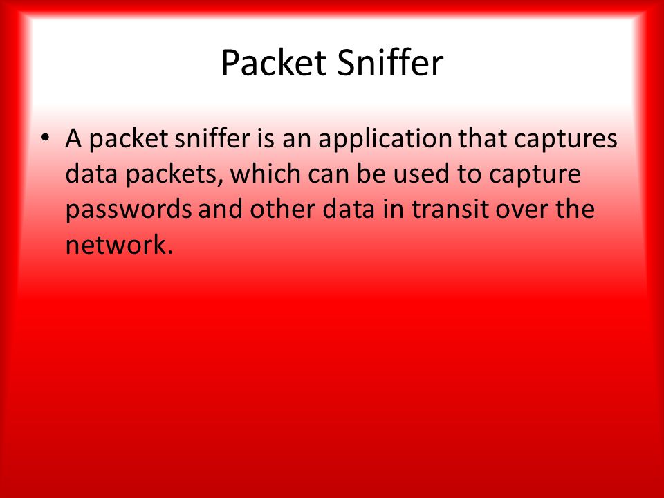 Packet Sniffer A packet sniffer is an application that captures data packets, which can be used to capture passwords and other data in transit over the network.