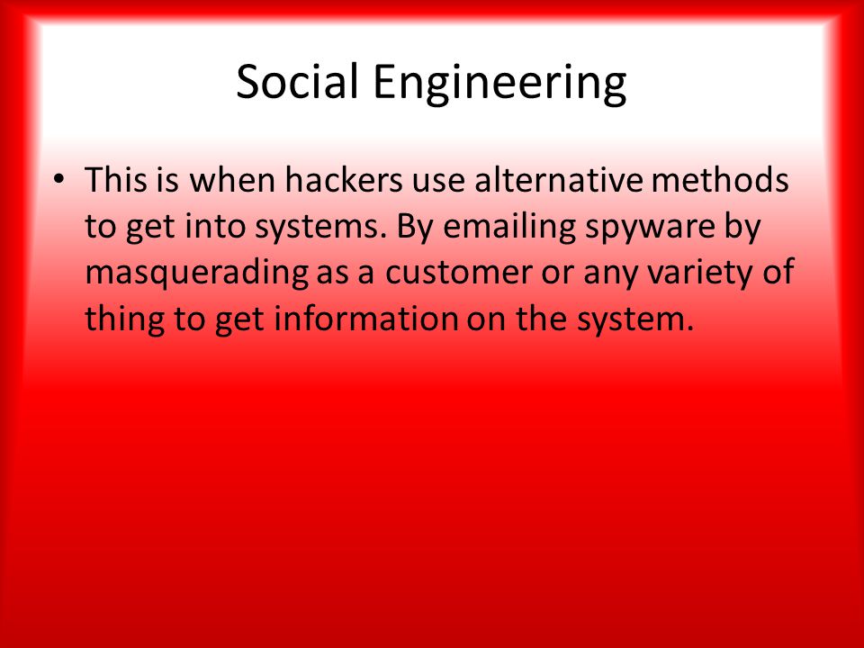 Social Engineering This is when hackers use alternative methods to get into systems.