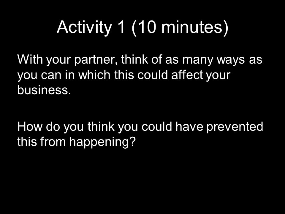 Activity 1 (10 minutes) With your partner, think of as many ways as you can in which this could affect your business.