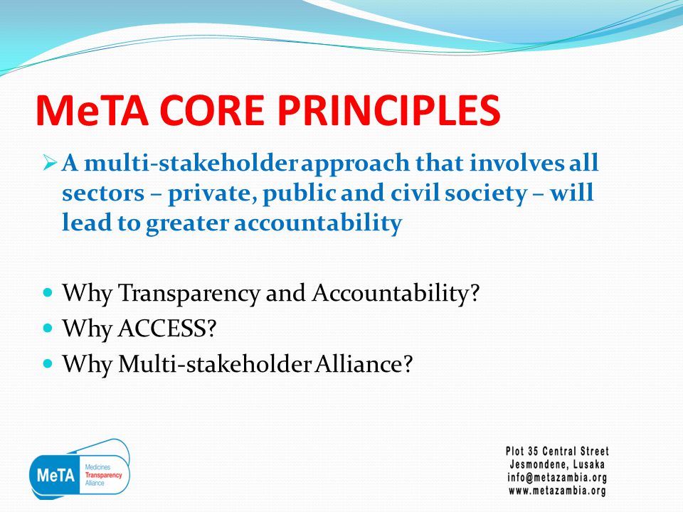 MeTA CORE PRINCIPLES  A multi-stakeholder approach that involves all sectors – private, public and civil society – will lead to greater accountability Why Transparency and Accountability.