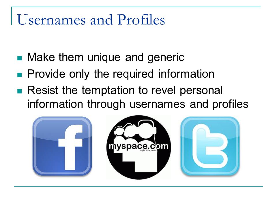 Usernames and Profiles Make them unique and generic Provide only the required information Resist the temptation to revel personal information through usernames and profiles