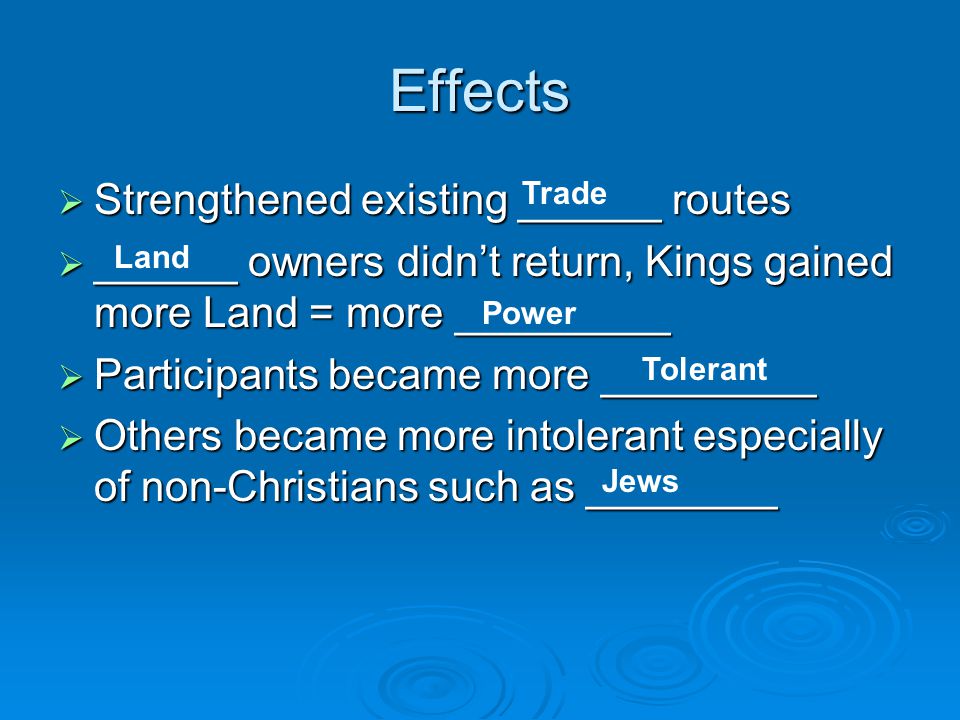 Effects  Strengthened existing ______ routes  ______ owners didn’t return, Kings gained more Land = more _________  Participants became more _________  Others became more intolerant especially of non-Christians such as ________ Trade Land Power Tolerant Jews