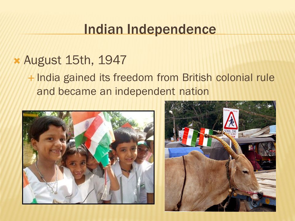 Indian Independence  August 15th, 1947  India gained its freedom from British colonial rule and became an independent nation