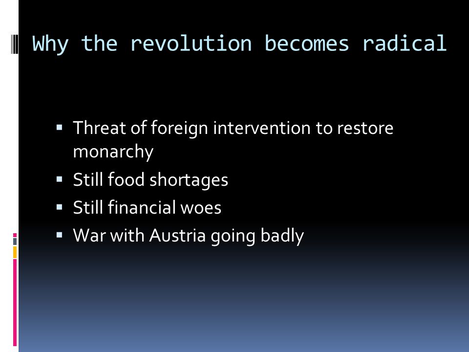 Why the revolution becomes radical  Threat of foreign intervention to restore monarchy  Still food shortages  Still financial woes  War with Austria going badly