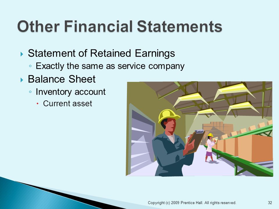  Statement of Retained Earnings ◦ Exactly the same as service company  Balance Sheet ◦ Inventory account  Current asset Copyright (c) 2009 Prentice Hall.