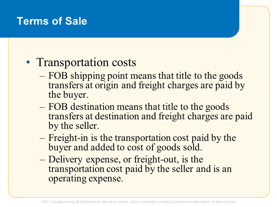 Terms of Sale Transportation costs –FOB shipping point means that title to the goods transfers at origin and freight charges are paid by the buyer.