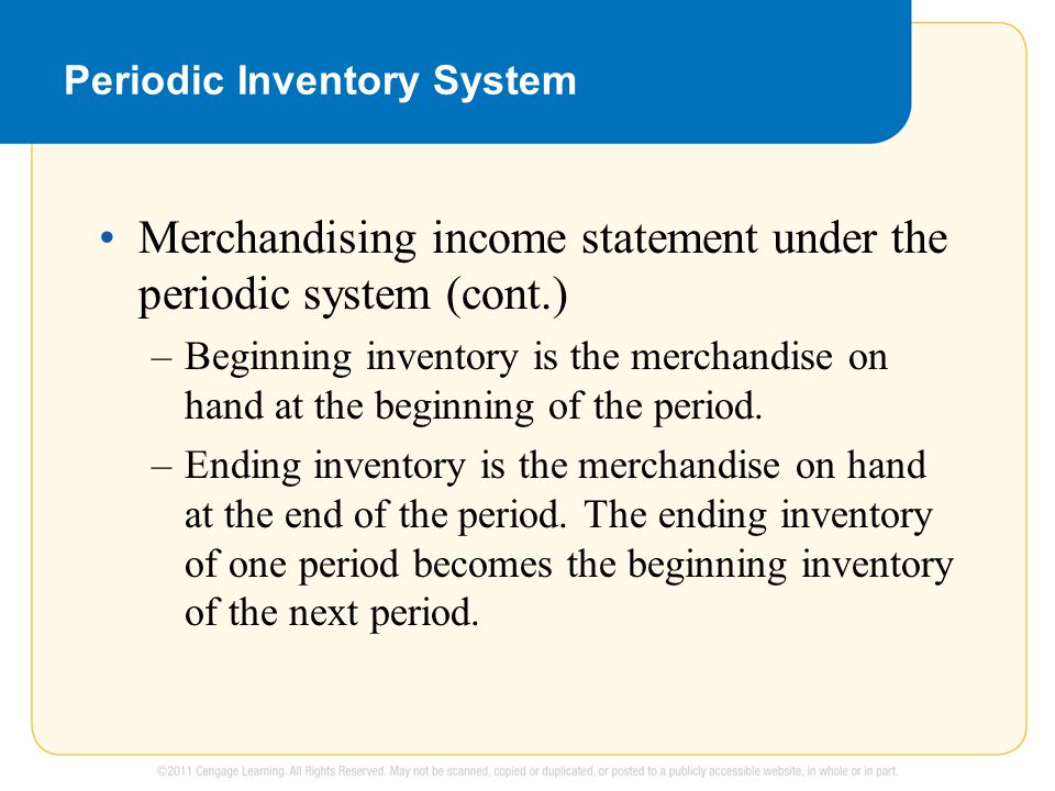 Periodic Inventory System Merchandising income statement under the periodic system (cont.) –Beginning inventory is the merchandise on hand at the beginning of the period.