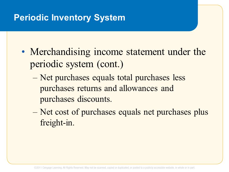 Periodic Inventory System Merchandising income statement under the periodic system (cont.) –Net purchases equals total purchases less purchases returns and allowances and purchases discounts.