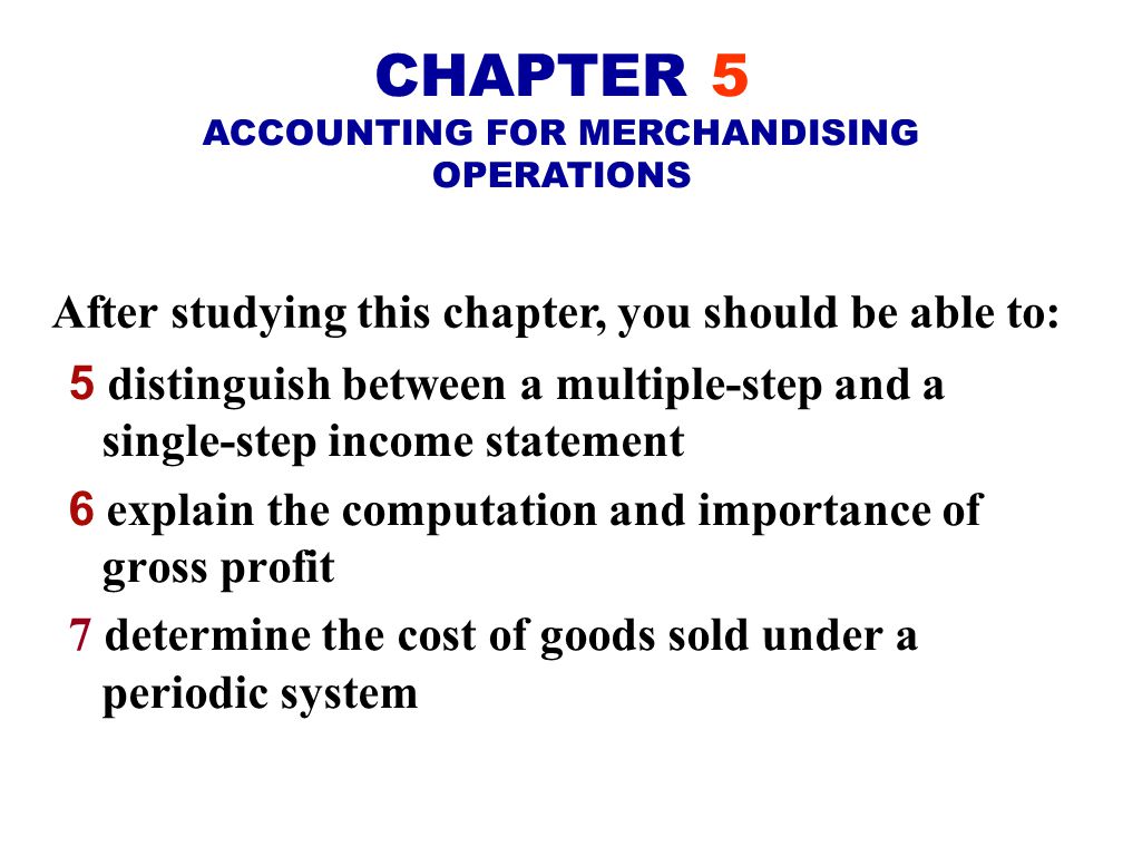 After studying this chapter, you should be able to: 1 identify the differences between a service enterprise and a merchandising company 2 explain the entries for purchases under a perpetual inventory system 3 explain the entries for sales revenues under a perpetual inventory system 4 explain the steps in the accounting cycle for a merchandising company CHAPTER 5 ACCOUNTING FOR MERCHANDISING OPERATIONS