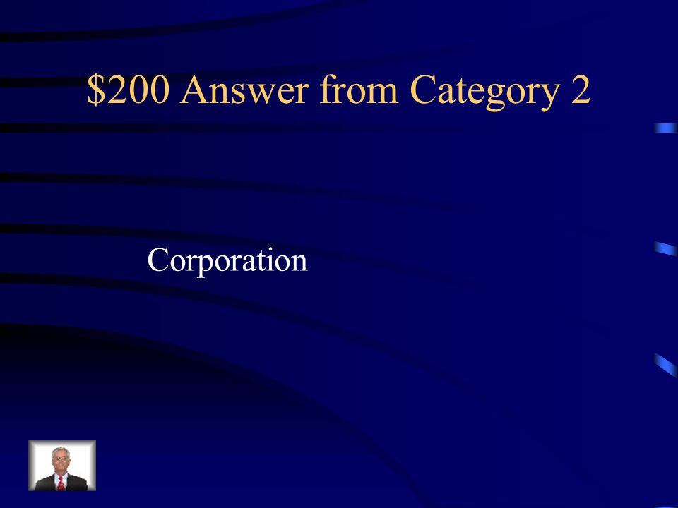 $200 Question from Category 2 An organization with the legal rights of a person and which many persons may own