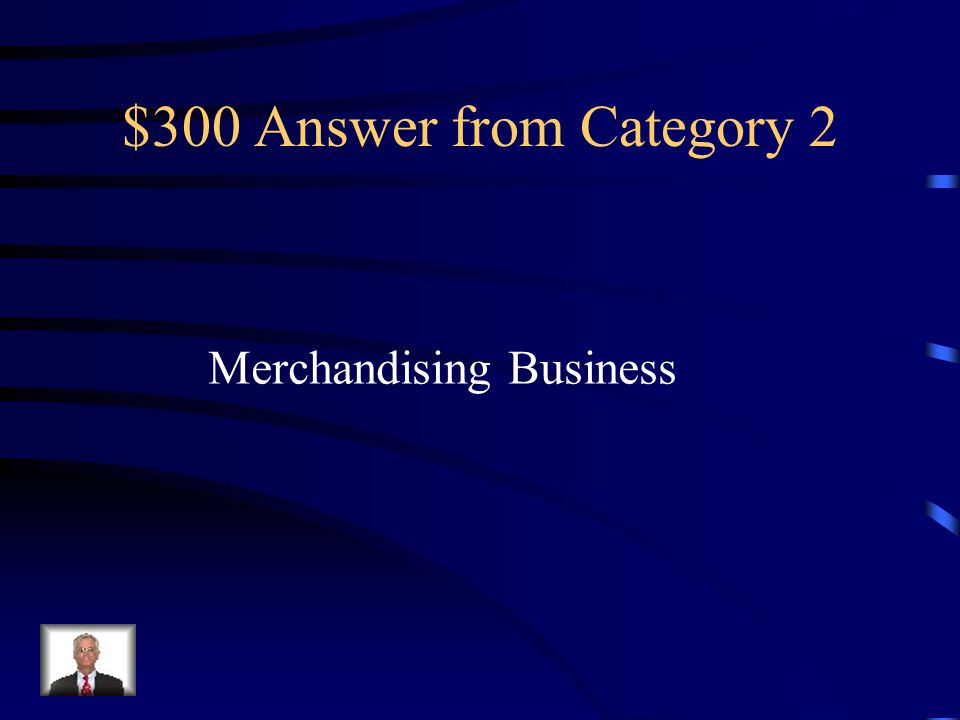 $300 Question from Category 2 A business that purchases and sells goods