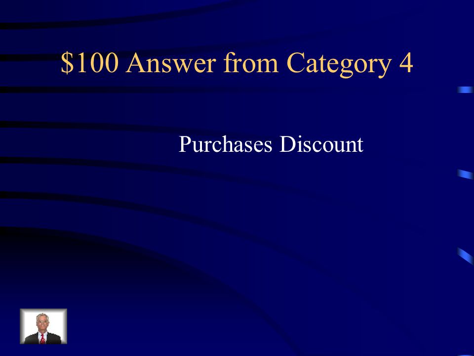 $100 Question from Category 4 A cash discount on purchases taken by a customer