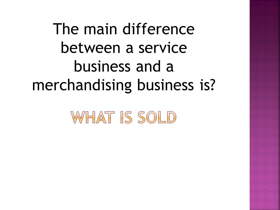 The main difference between a service business and a merchandising business is