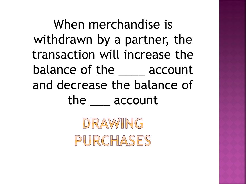 When merchandise is withdrawn by a partner, the transaction will increase the balance of the ____ account and decrease the balance of the ___ account