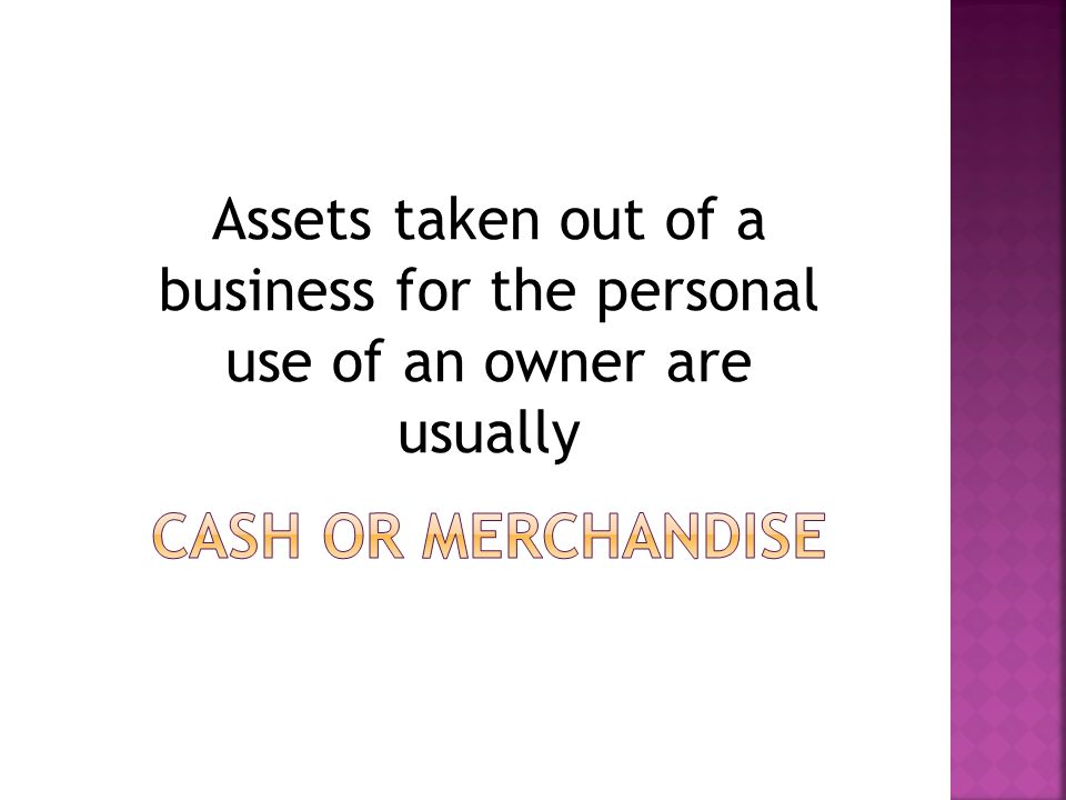 Assets taken out of a business for the personal use of an owner are usually