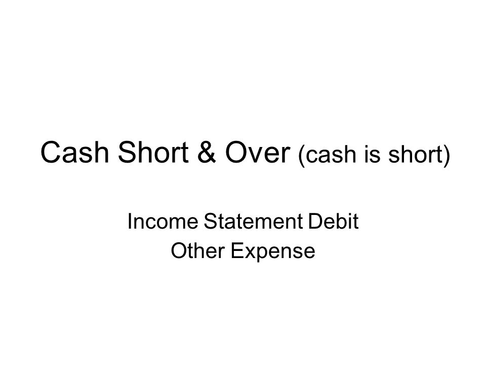 Cash Short & Over (cash is short) Income Statement Debit Other Expense