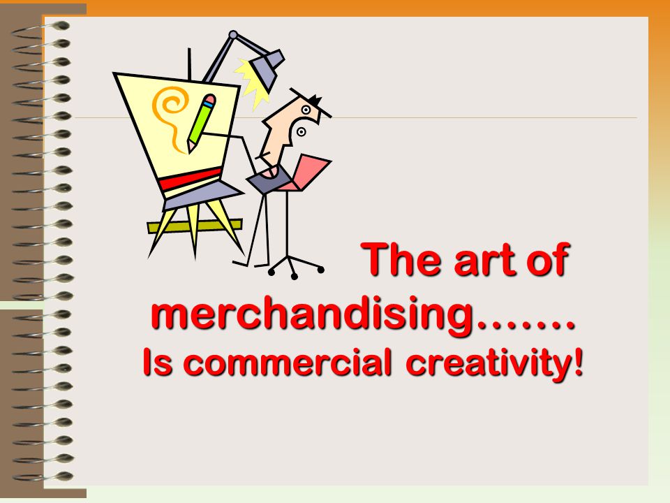The art of merchandising……. Is commercial creativity.