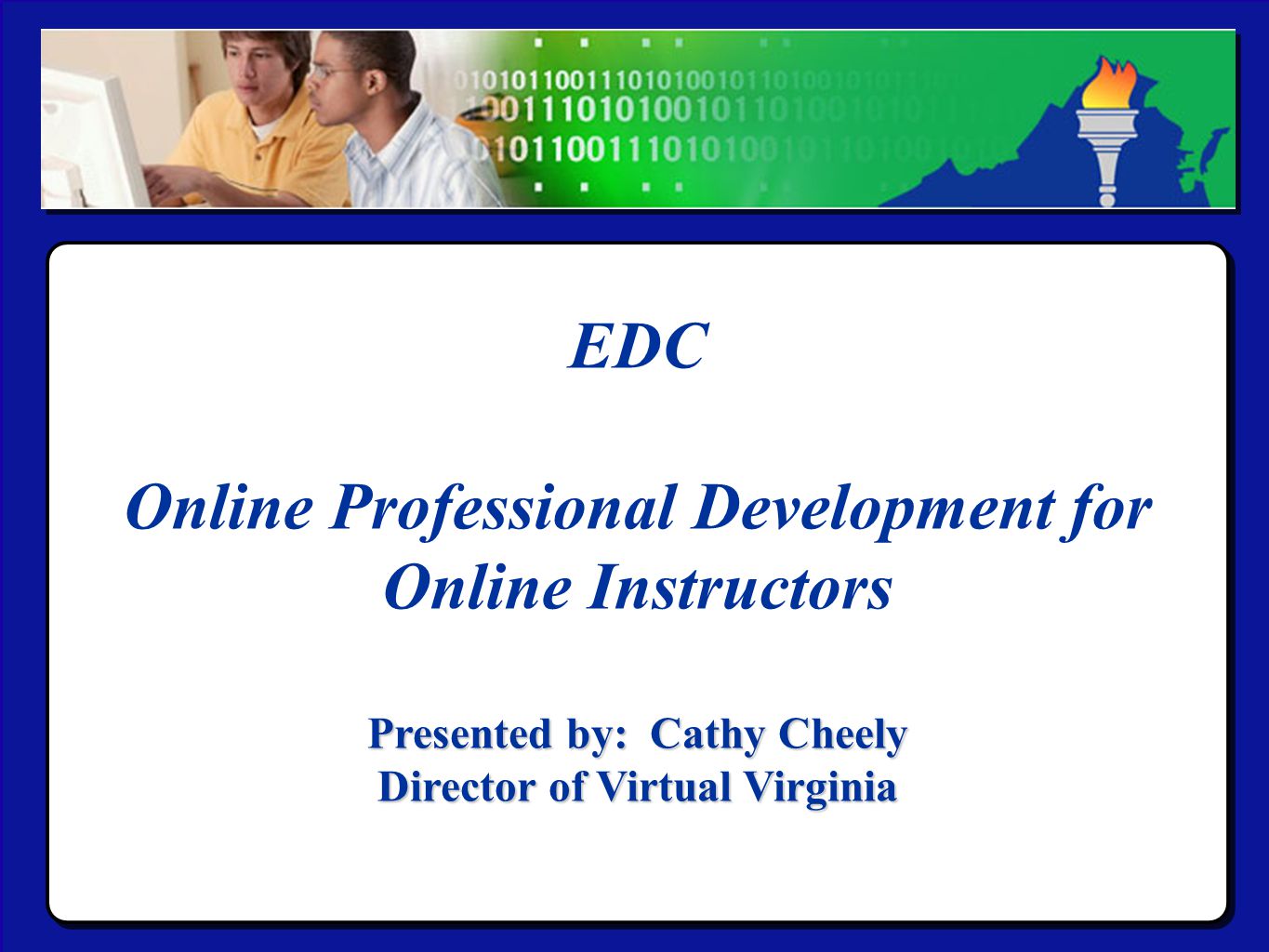 Virtual Virginia EDC Online Professional Development for Online Instructors Presented by: Cathy Cheely Director of Virtual Virginia EDC Online Professional Development for Online Instructors Presented by: Cathy Cheely Director of Virtual Virginia