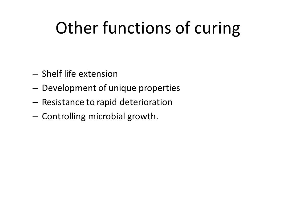 Other functions of curing – Shelf life extension – Development of unique properties – Resistance to rapid deterioration – Controlling microbial growth.