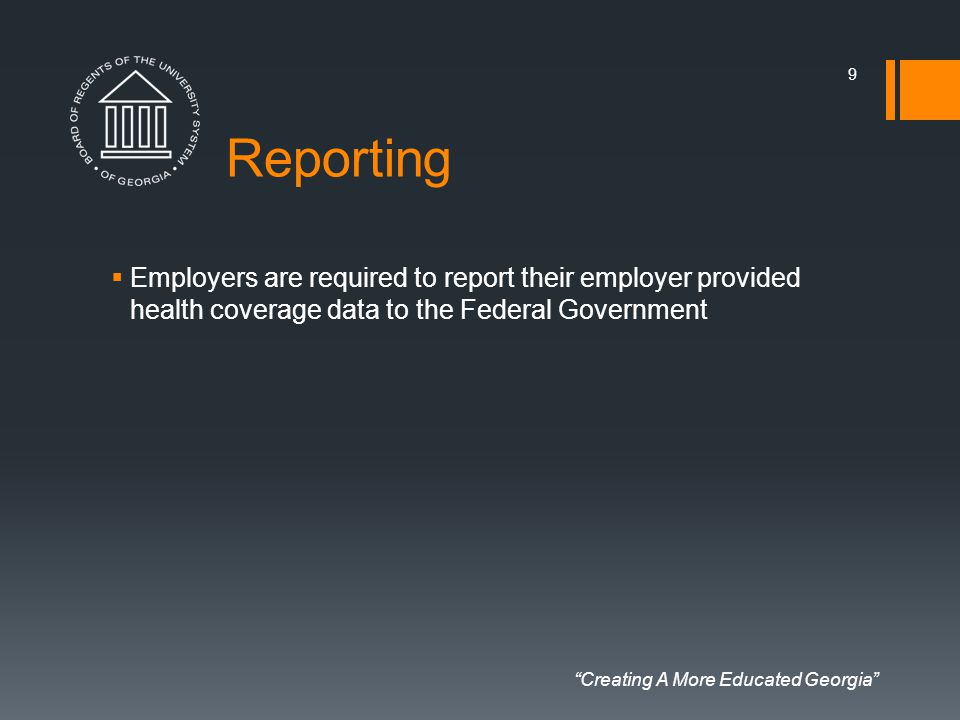 Creating A More Educated Georgia Reporting  Employers are required to report their employer provided health coverage data to the Federal Government 9