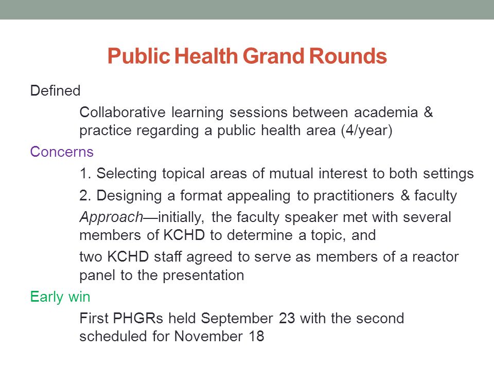 Public Health Grand Rounds Defined Collaborative learning sessions between academia & practice regarding a public health area (4/year) Concerns 1.