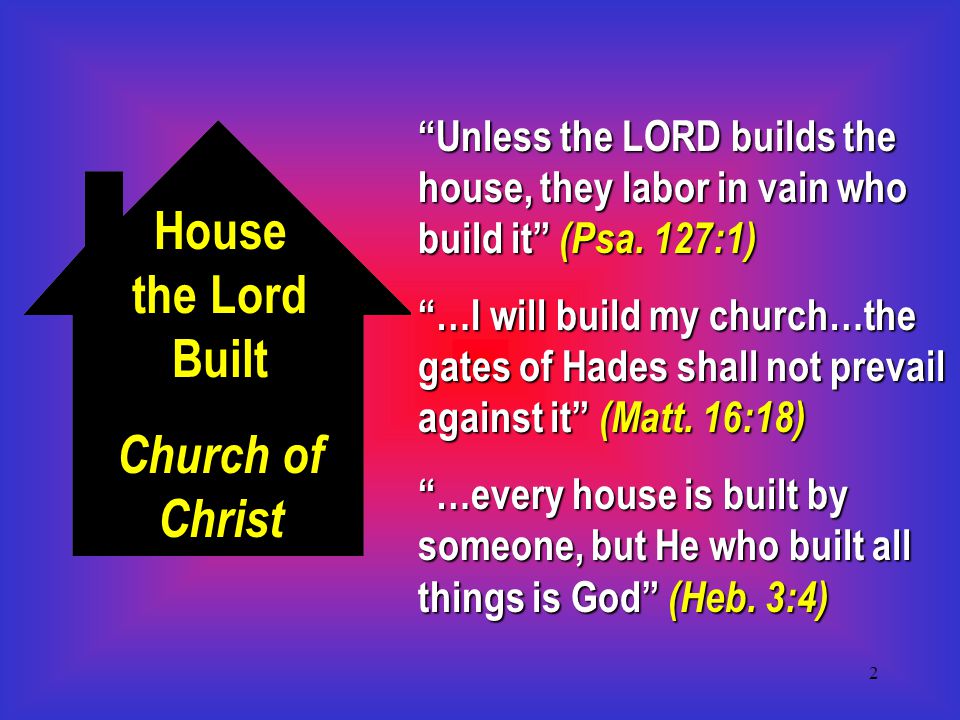 2 House the Lord Built Church of Christ Unless the LORD builds the house, they labor in vain who build it (Psa.