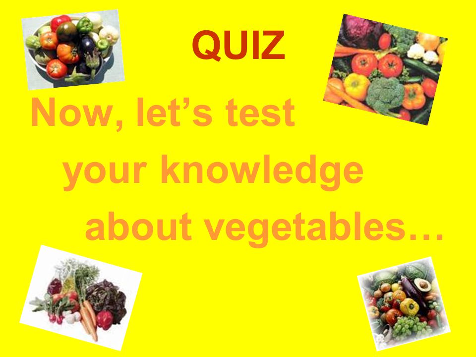QUIZ Now, let’s test your knowledge about vegetables…
