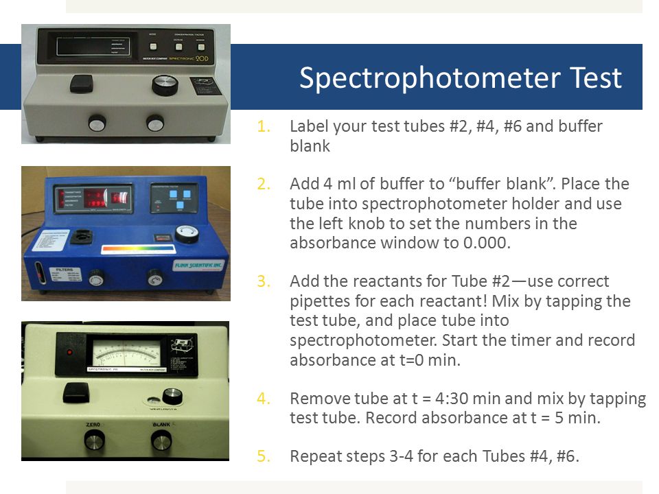 Spectrophotometer Test 1.Label your test tubes #2, #4, #6 and buffer blank 2.Add 4 ml of buffer to buffer blank .