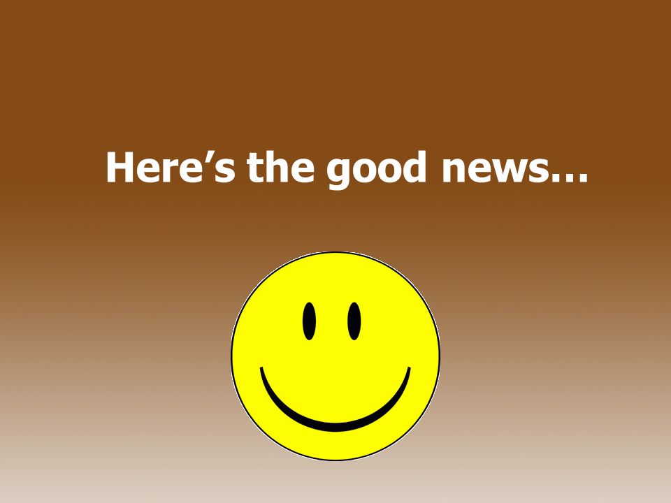 Here’s the good news…