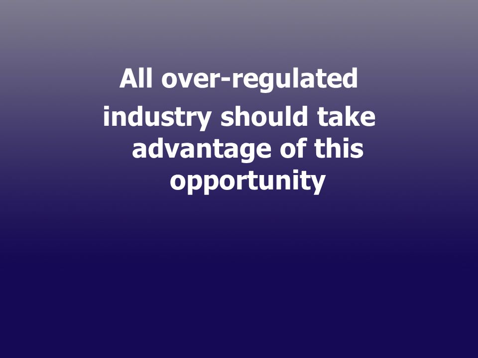 All over-regulated industry should take advantage of this opportunity