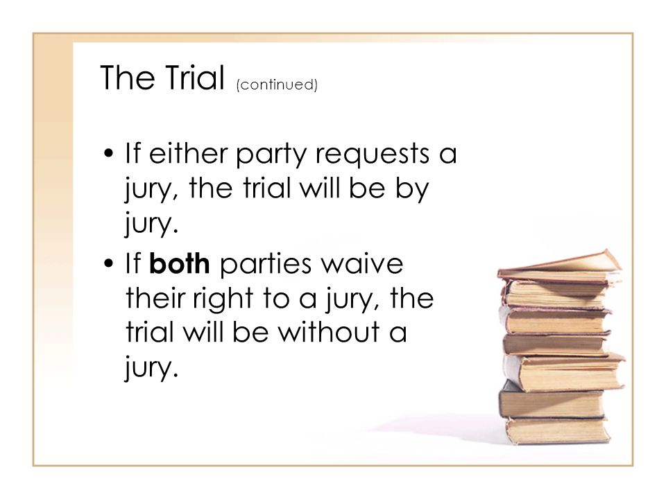 The Trial (continued) If either party requests a jury, the trial will be by jury.