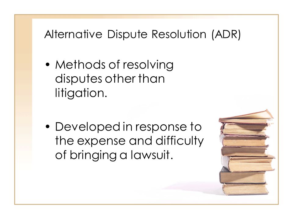 Alternative Dispute Resolution (ADR) Methods of resolving disputes other than litigation.