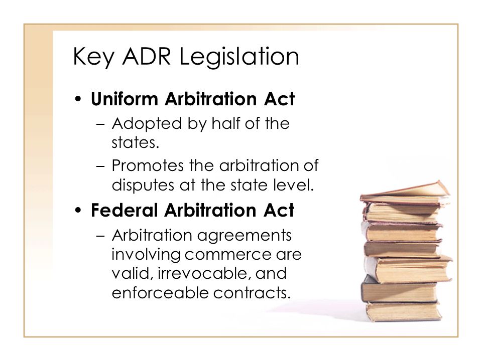 Key ADR Legislation Uniform Arbitration Act –Adopted by half of the states.