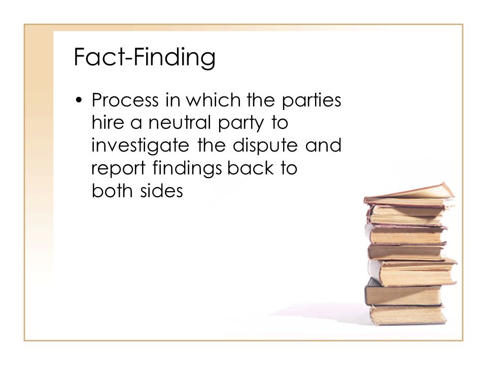 Fact-Finding Process in which the parties hire a neutral party to investigate the dispute and report findings back to both sides