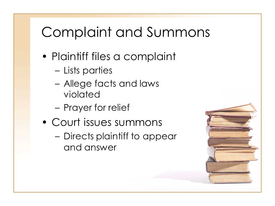 2 - 4 Complaint and Summons Plaintiff files a complaint –Lists parties –Allege facts and laws violated –Prayer for relief Court issues summons –Directs plaintiff to appear and answer