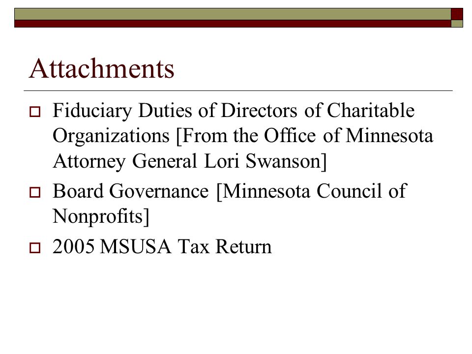 Attachments  Fiduciary Duties of Directors of Charitable Organizations [From the Office of Minnesota Attorney General Lori Swanson]  Board Governance [Minnesota Council of Nonprofits]  2005 MSUSA Tax Return